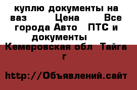 куплю документы на ваз 2108 › Цена ­ 1 - Все города Авто » ПТС и документы   . Кемеровская обл.,Тайга г.